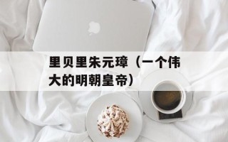 里贝里朱元璋（一个伟大的明朝皇帝）