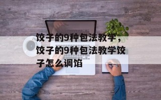 饺子的9种包法教学，饺子的9种包法教学饺子怎么调馅