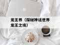 龙王界（探秘神话世界龙王之境）