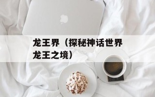 龙王界（探秘神话世界龙王之境）