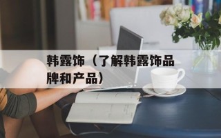 韩露饰（了解韩露饰品牌和产品）