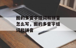 圈的多音字组词和拼音怎么写，圈的多音字组词和拼音