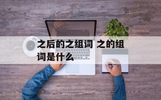 之后的之组词 之的组词是什么