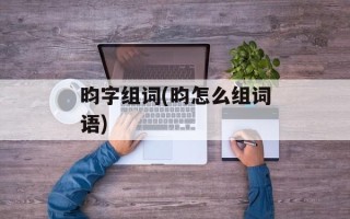 昀字组词(昀怎么组词语)