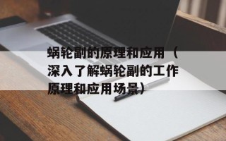 蜗轮副的原理和应用（深入了解蜗轮副的工作原理和应用场景）