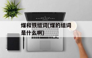 煤和铁组词(煤的组词是什么啊)