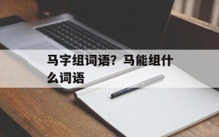 马字组词语？马能组什么词语