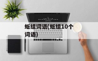蚯组词语(蚯组10个词语)