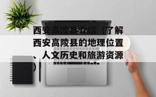 西安高陵县介绍（了解西安高陵县的地理位置、人文历史和旅游资源）