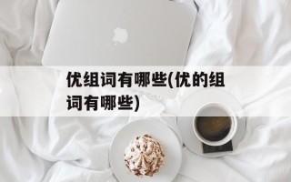 优组词有哪些(优的组词有哪些)