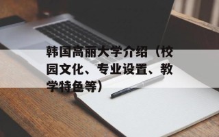 韩国高丽大学介绍（校园文化、专业设置、教学特色等）