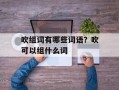 吹组词有哪些词语？吹可以组什么词