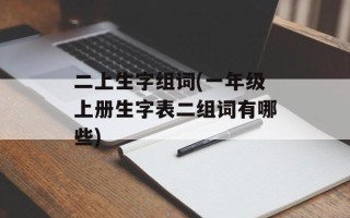 二上生字组词(一年级上册生字表二组词有哪些)