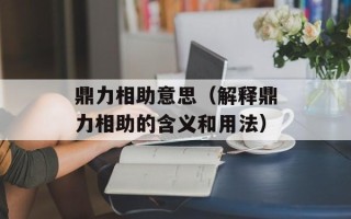 鼎力相助意思（解释鼎力相助的含义和用法）