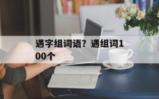 遇字组词语？遇组词100个