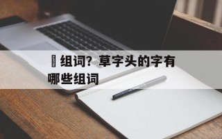 茘组词？草字头的字有哪些组词