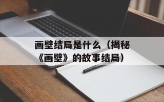 画壁结局是什么（揭秘《画壁》的故事结局）
