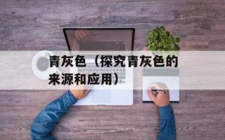 青灰色（探究青灰色的来源和应用）
