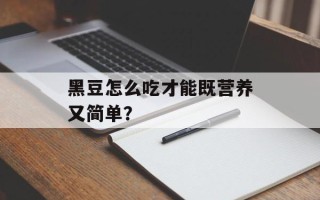 黑豆怎么吃才能既营养又简单？