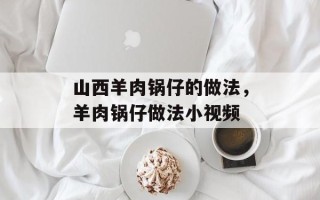 山西羊肉锅仔的做法，羊肉锅仔做法小视频