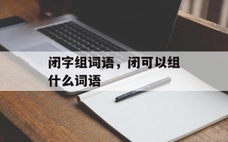 闭字组词语，闭可以组什么词语