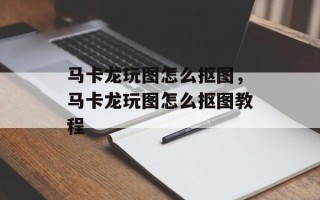 马卡龙玩图怎么抠图，马卡龙玩图怎么抠图教程