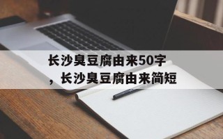 长沙臭豆腐由来50字，长沙臭豆腐由来简短