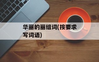 华丽的丽组词(按要求写词语)