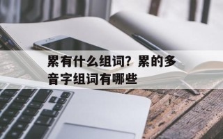 累有什么组词？累的多音字组词有哪些