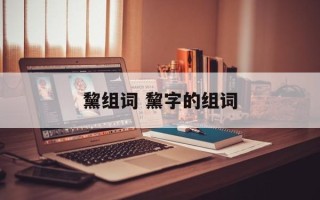 黧组词 黧字的组词
