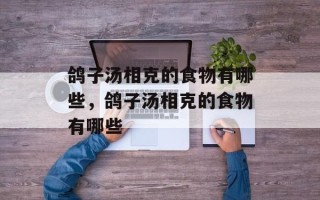 鸽子汤相克的食物有哪些，鸽子汤相克的食物有哪些