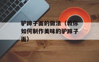 驴蹄子面的做法（教你如何制作美味的驴蹄子面）