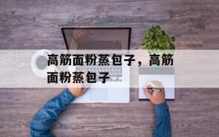 高筋面粉蒸包子，高筋面粉蒸包子