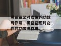 黑豆豆浆对女性的功效与作用，黑豆豆浆对女性的功效与作用