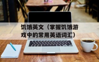 饥饿英文（掌握饥饿游戏中的常用英语词汇）