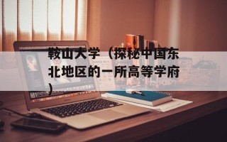 鞍山大学（探秘中国东北地区的一所高等学府）