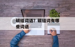 碳组词语？碳组词有哪些词语
