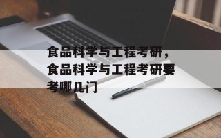 食品科学与工程考研，食品科学与工程考研要考哪几门