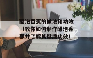 醋泡香蕉的做法和功效（教你如何制作醋泡香蕉并了解其健康功效）