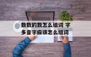 数数的数怎么组词 字多音字应该怎么组词