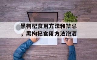 黑枸杞食用方法和禁忌，黑枸杞食用方法泡酒