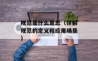 规范是什么意思（详解规范的定义和应用场景）