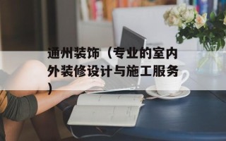 通州装饰（专业的室内外装修设计与施工服务）