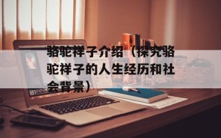 骆驼祥子介绍（探究骆驼祥子的人生经历和社会背景）