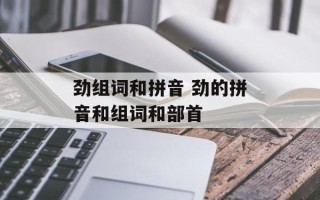劲组词和拼音 劲的拼音和组词和部首