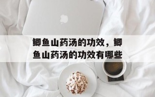 鲫鱼山药汤的功效，鲫鱼山药汤的功效有哪些