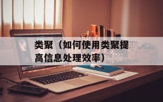 类聚（如何使用类聚提高信息处理效率）