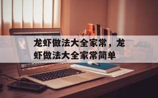 龙虾做法大全家常，龙虾做法大全家常简单