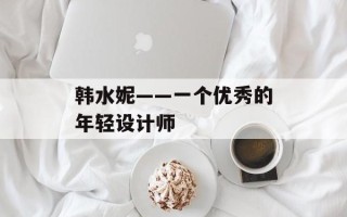 韩水妮——一个优秀的年轻设计师