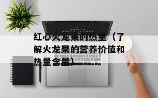 红心火龙果的热量（了解火龙果的营养价值和热量含量）